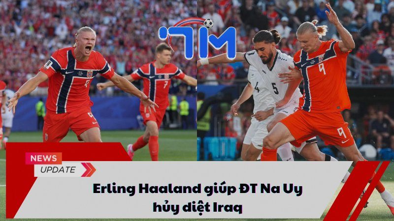 Erling Haaland giúp ĐT Na Uy hủy diệt Iraq